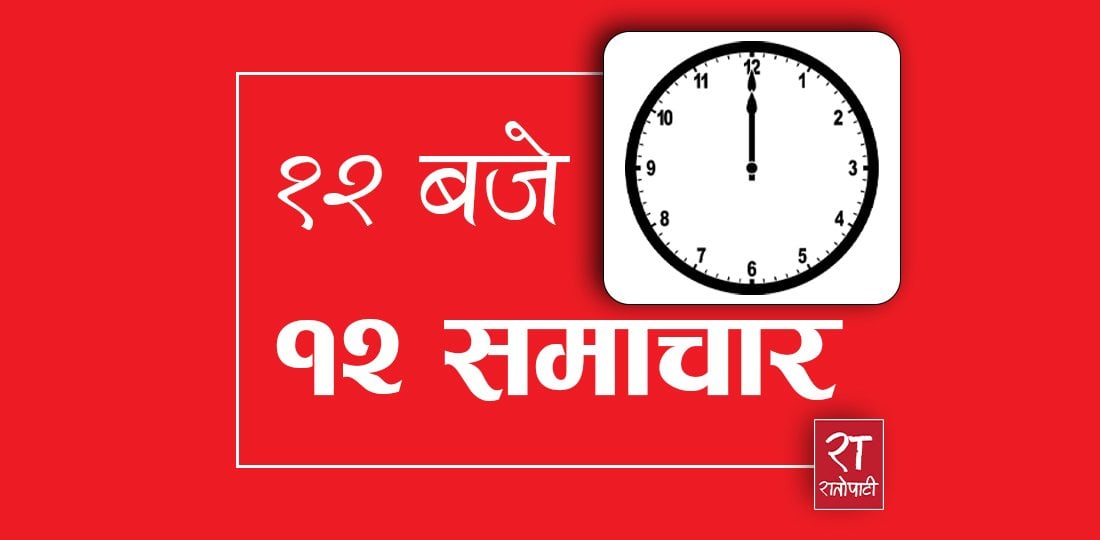 १२ बजे १२ समाचार: मधेसका मुख्यमन्त्रीले पाए विश्वासको मत, रवि लामिछानेले सार्वजनिक पद धारण गर्न नपाउने