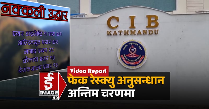 नक्कली उद्धारको अनुसन्धान अन्तिम चरणमा (भिडियाे रिपाेर्ट)