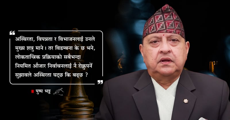 पूर्वराजा ज्ञानेन्द्रको ‘राष्ट्रिय चिन्ता’ : सहमति कि सत्ता-स्मृति ?