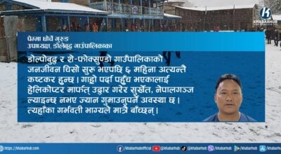 हिउँ र चिसोमा हराइरहेको डोल्पा : ६ महिना न शिक्षा न स्वास्थ्य !