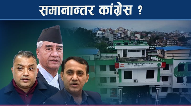 कांग्रेस संकट उत्कर्षमा, देउवा समूह सक्रिय बन्दा गगन हायलकायल