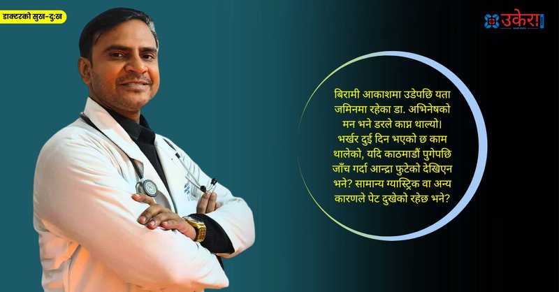 डा. अभिनेषको उपचार अनुभव : पेट दुखेको भ्रमले एक महिना अस्पताल बसेकी बज्यैलाई उल्टै एक लाख दिएर घर पठाइयो