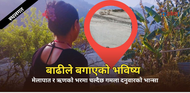 गेग्र्यानमुनि पुरिएको जीविकोपार्जन: मेलम्चीका बाढीपीडितलाई न राहत, न जमिन ब्युँताउने नीति